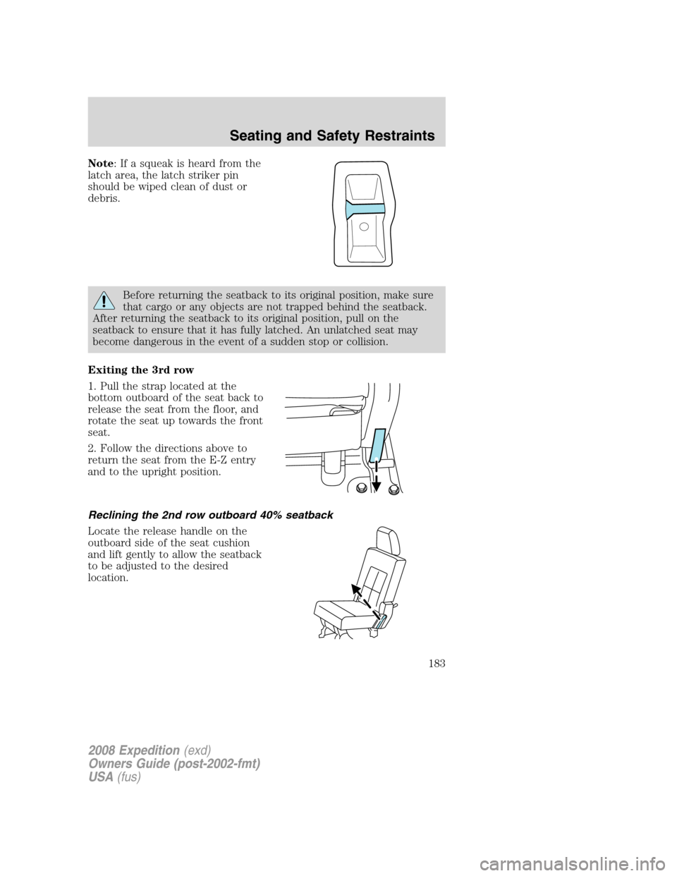 FORD EXPEDITION 2008 3.G Owners Manual Note: If a squeak is heard from the
latch area, the latch striker pin
should be wiped clean of dust or
debris.
Before returning the seatback to its original position, make sure
that cargo or any objec FORD EXPEDITION 2008 3.G Owners Manual Note: If a squeak is heard from the
latch area, the latch striker pin
should be wiped clean of dust or
debris.
Before returning the seatback to its original position, make sure
that cargo or any objec