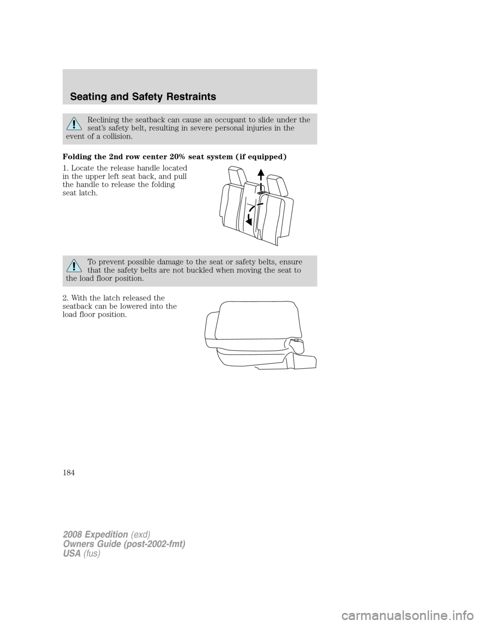FORD EXPEDITION 2008 3.G Owners Manual Reclining the seatback can cause an occupant to slide under the
seat’s safety belt, resulting in severe personal injuries in the
event of a collision.
Folding the 2nd row center 20% seat system (if FORD EXPEDITION 2008 3.G Owners Manual Reclining the seatback can cause an occupant to slide under the
seat’s safety belt, resulting in severe personal injuries in the
event of a collision.
Folding the 2nd row center 20% seat system (if