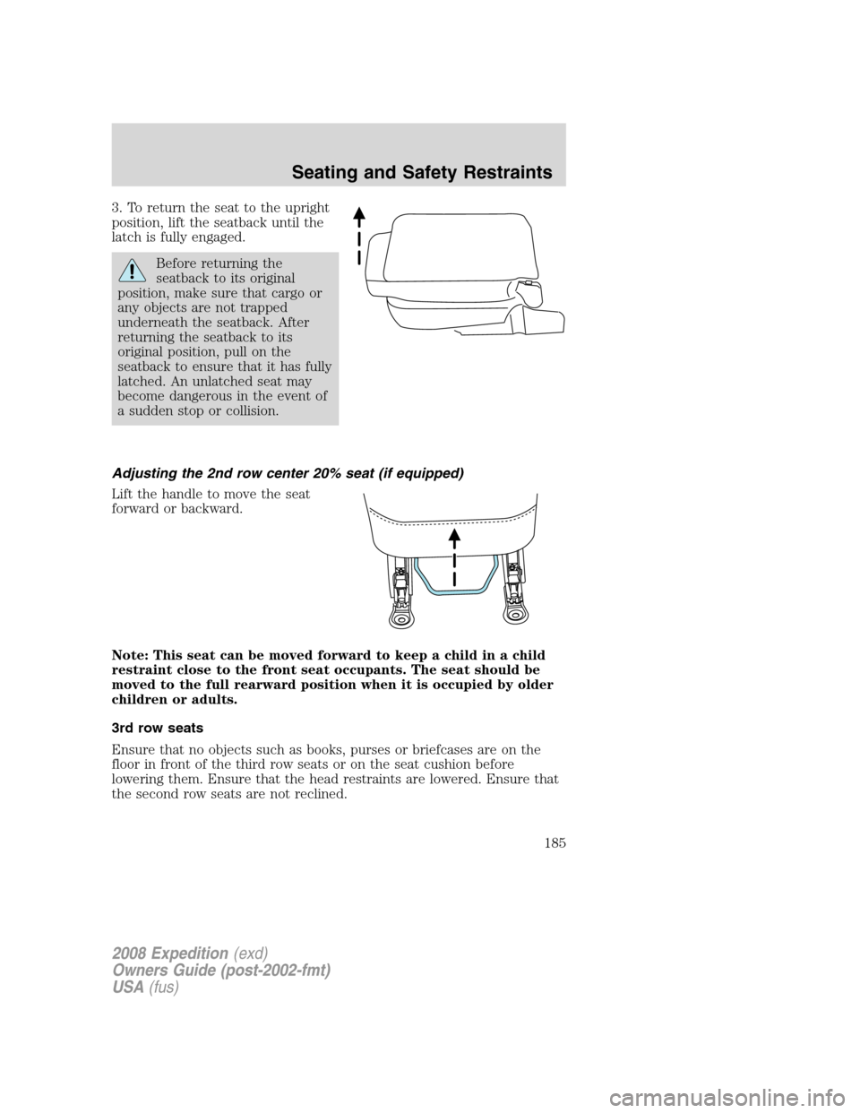 FORD EXPEDITION 2008 3.G Owners Manual 3. To return the seat to the upright
position, lift the seatback until the
latch is fully engaged.
Before returning the
seatback to its original
position, make sure that cargo or
any objects are not t FORD EXPEDITION 2008 3.G Owners Manual 3. To return the seat to the upright
position, lift the seatback until the
latch is fully engaged.
Before returning the
seatback to its original
position, make sure that cargo or
any objects are not t