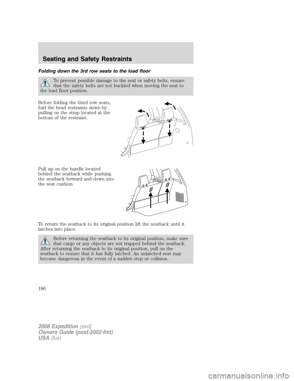 FORD EXPEDITION 2008 3.G Owners Manual Folding down the 3rd row seats to the load floor
To prevent possible damage to the seat or safety belts, ensure
that the safety belts are not buckled when moving the seat to
the load floor position.
B FORD EXPEDITION 2008 3.G Owners Manual Folding down the 3rd row seats to the load floor
To prevent possible damage to the seat or safety belts, ensure
that the safety belts are not buckled when moving the seat to
the load floor position.
B