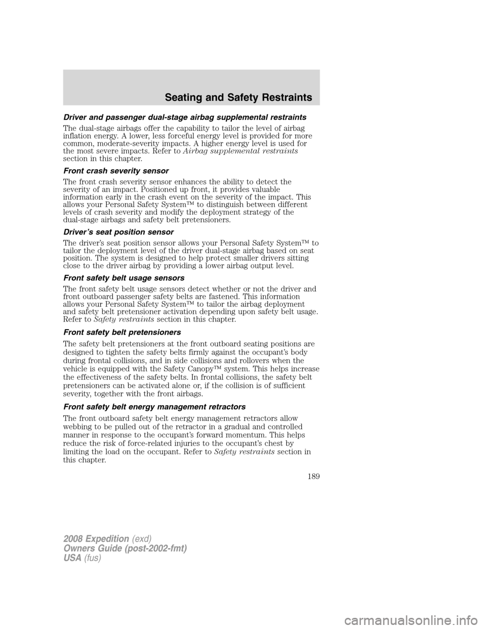 FORD EXPEDITION 2008 3.G Owners Manual Driver and passenger dual-stage airbag supplemental restraints
The dual-stage airbags offer the capability to tailor the level of airbag
inflation energy. A lower, less forceful energy level is provid FORD EXPEDITION 2008 3.G Owners Manual Driver and passenger dual-stage airbag supplemental restraints
The dual-stage airbags offer the capability to tailor the level of airbag
inflation energy. A lower, less forceful energy level is provid