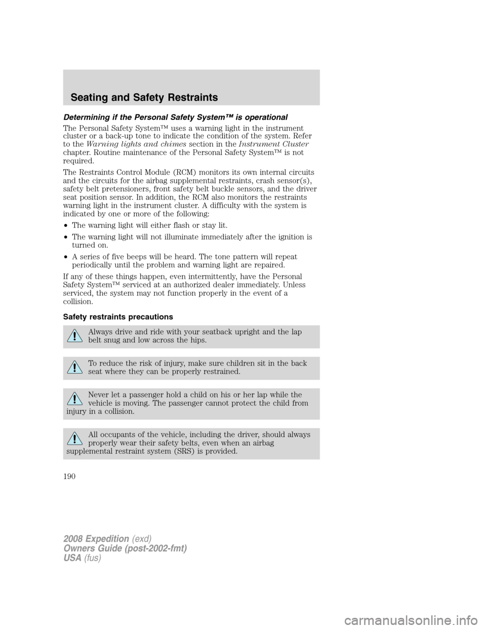 FORD EXPEDITION 2008 3.G Owners Manual Determining if the Personal Safety System™ is operational
The Personal Safety System™ uses a warning light in the instrument
cluster or a back-up tone to indicate the condition of the system. Refe FORD EXPEDITION 2008 3.G Owners Manual Determining if the Personal Safety System™ is operational
The Personal Safety System™ uses a warning light in the instrument
cluster or a back-up tone to indicate the condition of the system. Refe