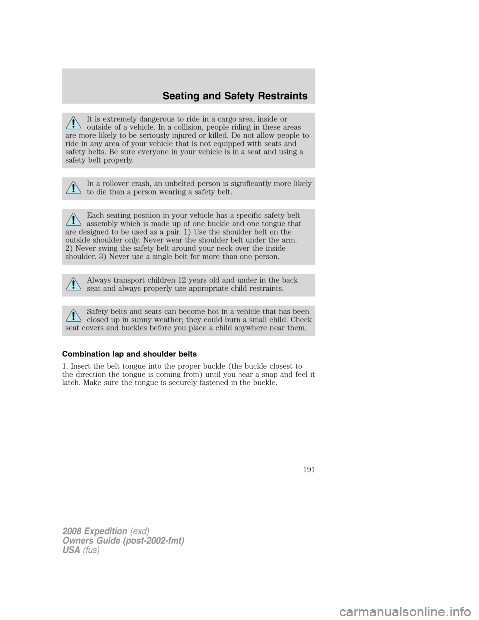 FORD EXPEDITION 2008 3.G Owners Manual It is extremely dangerous to ride in a cargo area, inside or
outside of a vehicle. In a collision, people riding in these areas
are more likely to be seriously injured or killed. Do not allow people t
