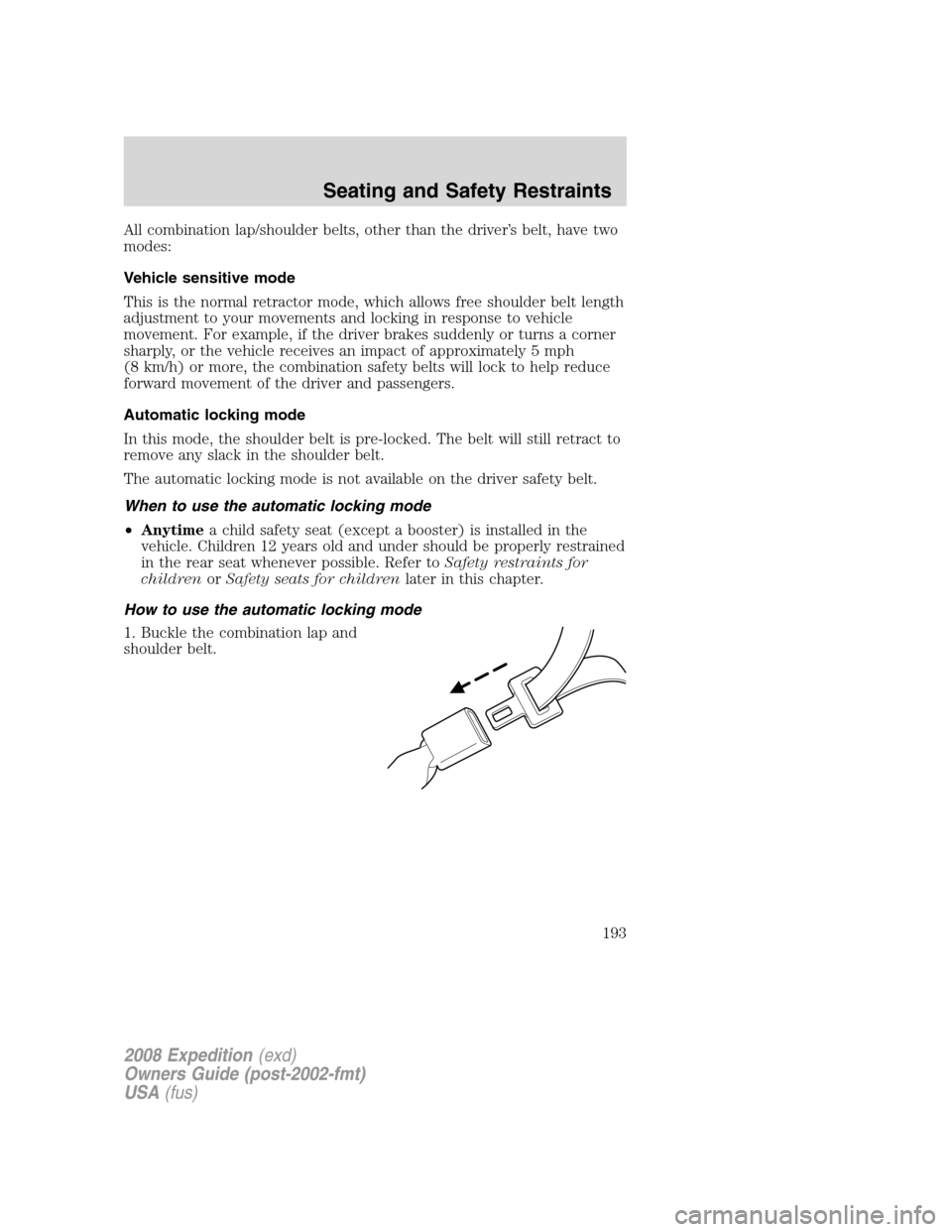 FORD EXPEDITION 2008 3.G Owners Manual All combination lap/shoulder belts, other than the driver’s belt, have two
modes:
Vehicle sensitive mode
This is the normal retractor mode, which allows free shoulder belt length
adjustment to your 