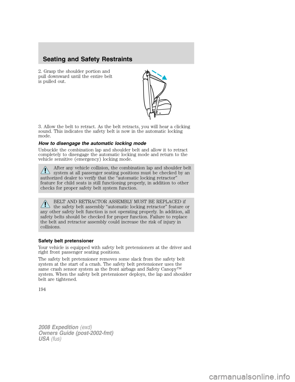 FORD EXPEDITION 2008 3.G Owners Manual 2. Grasp the shoulder portion and
pull downward until the entire belt
is pulled out.
3. Allow the belt to retract. As the belt retracts, you will hear a clicking
sound. This indicates the safety belt 