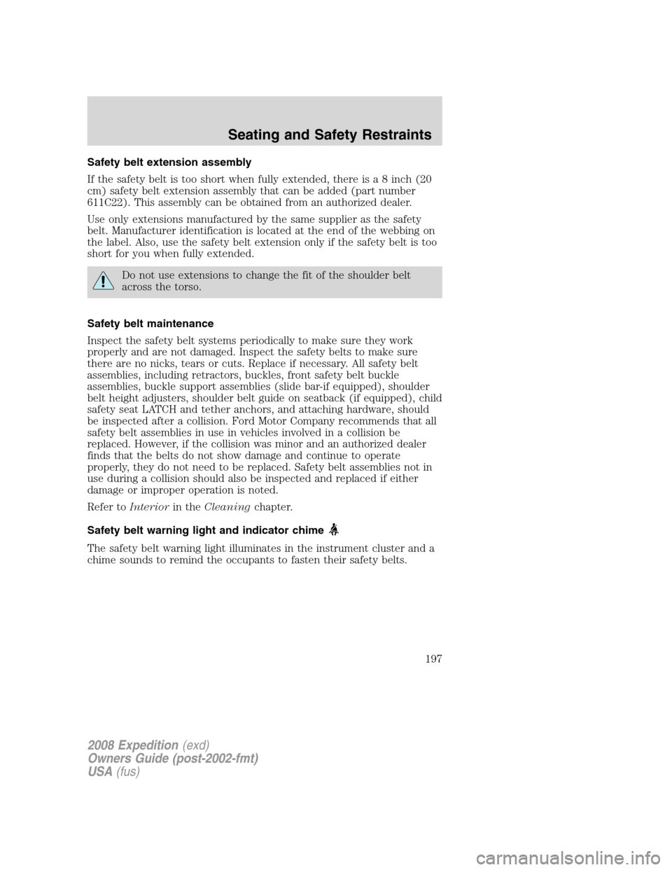 FORD EXPEDITION 2008 3.G Owners Manual Safety belt extension assembly
If the safety belt is too short when fully extended, there is a 8 inch (20
cm) safety belt extension assembly that can be added (part number
611C22). This assembly can b