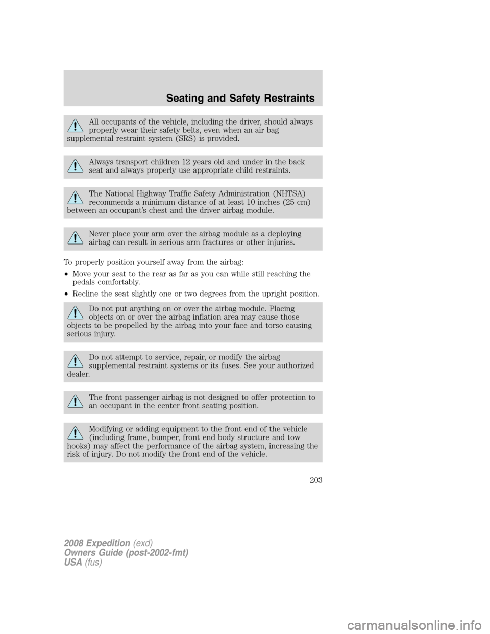 FORD EXPEDITION 2008 3.G Owners Manual All occupants of the vehicle, including the driver, should always
properly wear their safety belts, even when an air bag
supplemental restraint system (SRS) is provided.
Always transport children 12 y
