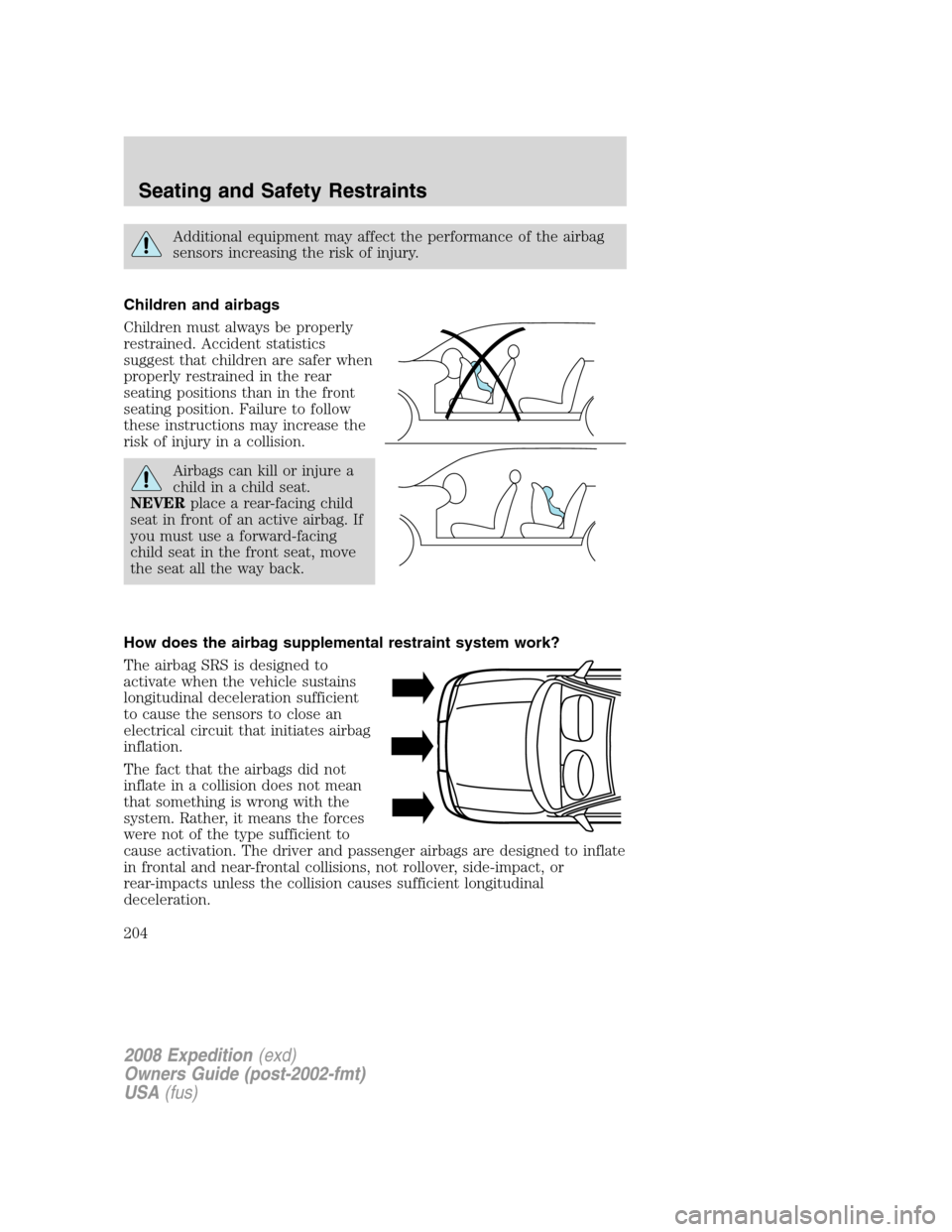 FORD EXPEDITION 2008 3.G Owners Manual Additional equipment may affect the performance of the airbag
sensors increasing the risk of injury.
Children and airbags
Children must always be properly
restrained. Accident statistics
suggest that 