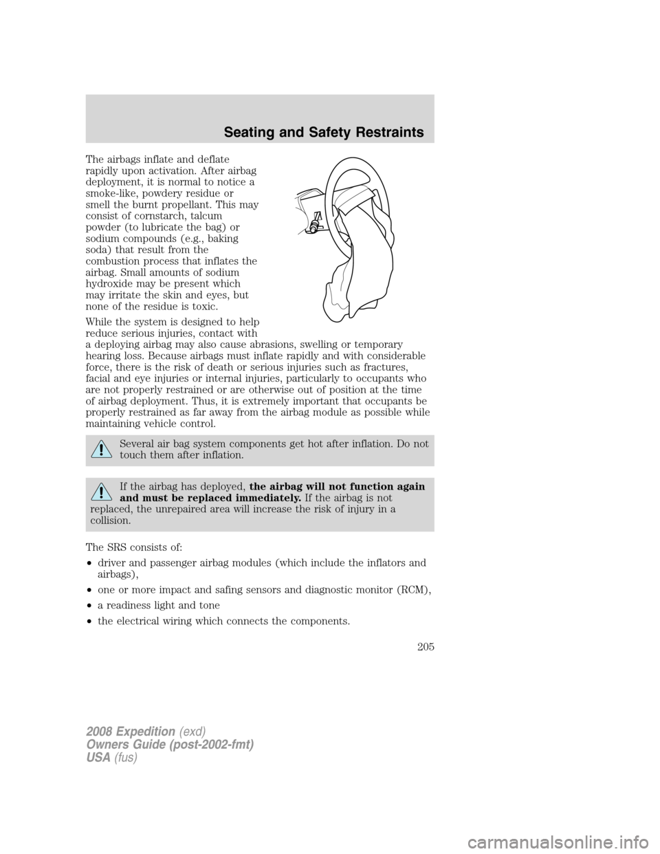 FORD EXPEDITION 2008 3.G Owners Manual The airbags inflate and deflate
rapidly upon activation. After airbag
deployment, it is normal to notice a
smoke-like, powdery residue or
smell the burnt propellant. This may
consist of cornstarch, ta