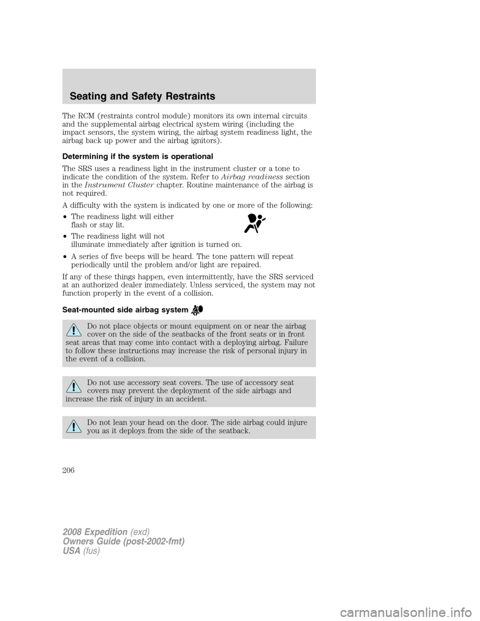 FORD EXPEDITION 2008 3.G Owners Manual The RCM (restraints control module) monitors its own internal circuits
and the supplemental airbag electrical system wiring (including the
impact sensors, the system wiring, the airbag system readines