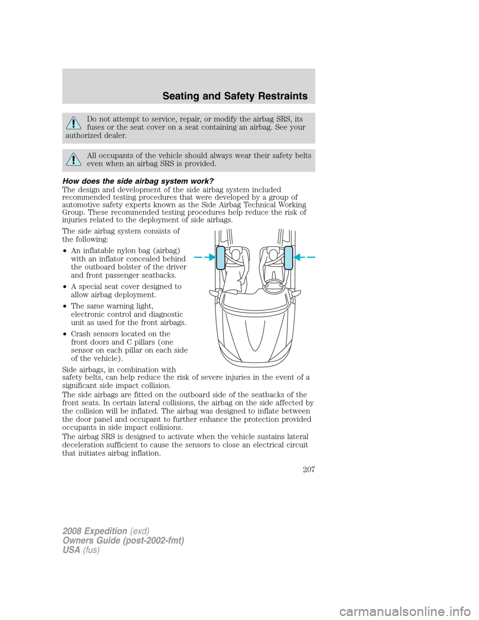 FORD EXPEDITION 2008 3.G Owners Manual Do not attempt to service, repair, or modify the airbag SRS, its
fuses or the seat cover on a seat containing an airbag. See your
authorized dealer.
All occupants of the vehicle should always wear the