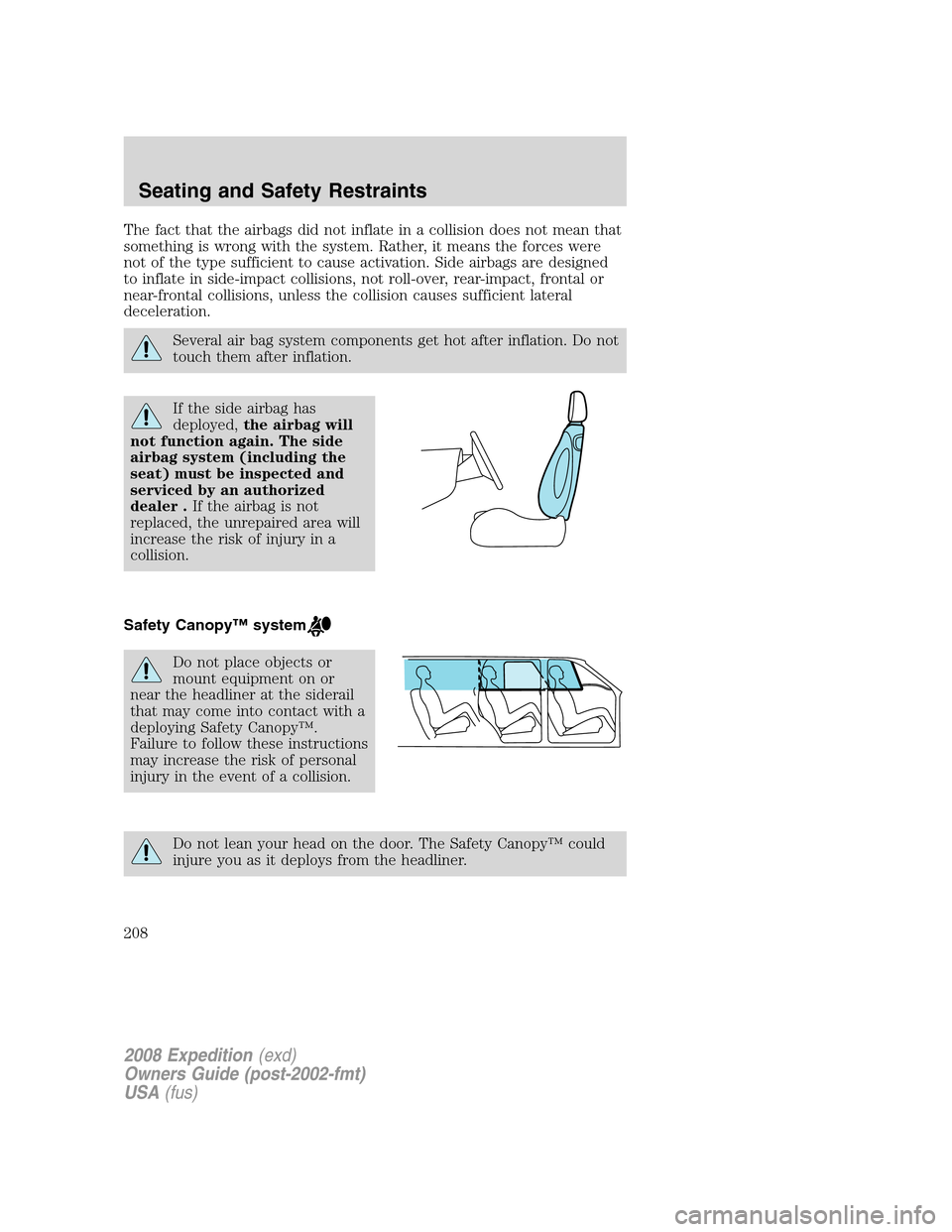 FORD EXPEDITION 2008 3.G Owners Manual The fact that the airbags did not inflate in a collision does not mean that
something is wrong with the system. Rather, it means the forces were
not of the type sufficient to cause activation. Side ai