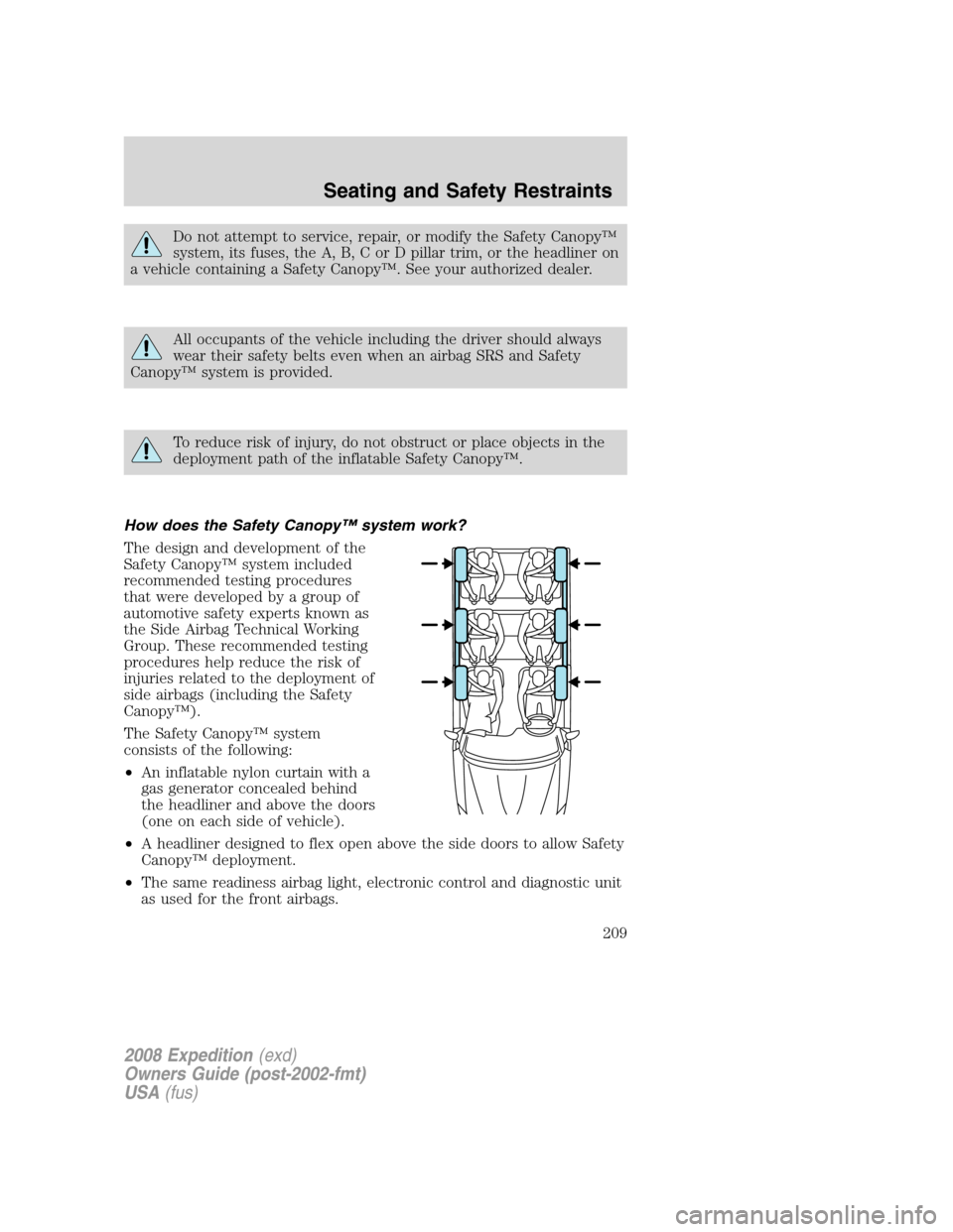 FORD EXPEDITION 2008 3.G Owners Manual Do not attempt to service, repair, or modify the Safety Canopy™
system, its fuses, the A, B, C or D pillar trim, or the headliner on
a vehicle containing a Safety Canopy™. See your authorized deal