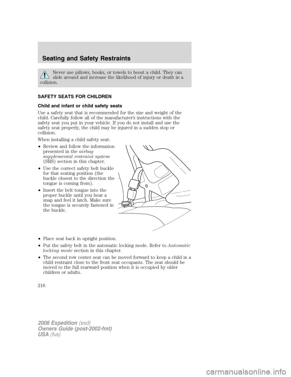 FORD EXPEDITION 2008 3.G Owners Manual Never use pillows, books, or towels to boost a child. They can
slide around and increase the likelihood of injury or death in a
collision.
SAFETY SEATS FOR CHILDREN
Child and infant or child safety se FORD EXPEDITION 2008 3.G Owners Manual Never use pillows, books, or towels to boost a child. They can
slide around and increase the likelihood of injury or death in a
collision.
SAFETY SEATS FOR CHILDREN
Child and infant or child safety se