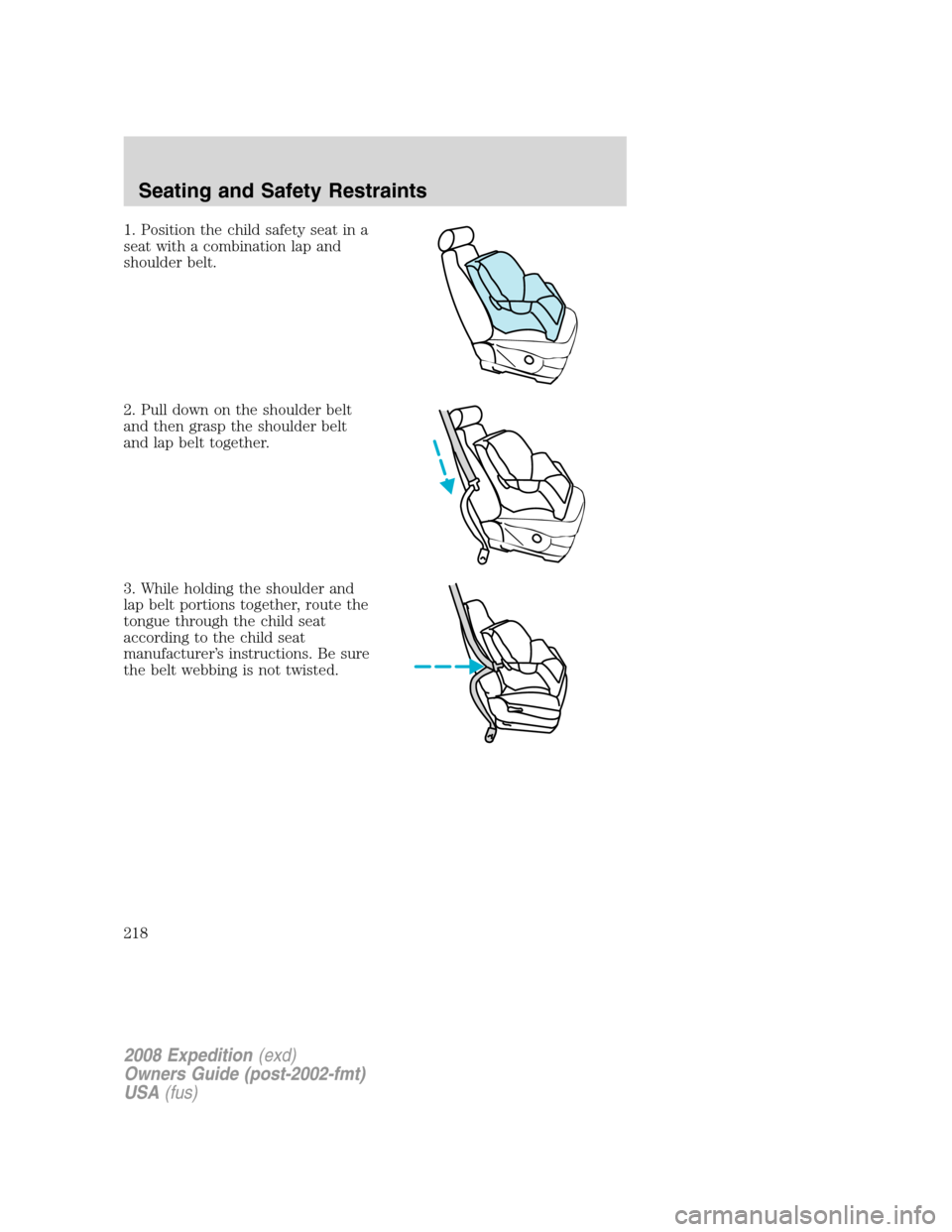 FORD EXPEDITION 2008 3.G Owners Manual 1. Position the child safety seat in a
seat with a combination lap and
shoulder belt.
2. Pull down on the shoulder belt
and then grasp the shoulder belt
and lap belt together.
3. While holding the sho FORD EXPEDITION 2008 3.G Owners Manual 1. Position the child safety seat in a
seat with a combination lap and
shoulder belt.
2. Pull down on the shoulder belt
and then grasp the shoulder belt
and lap belt together.
3. While holding the sho