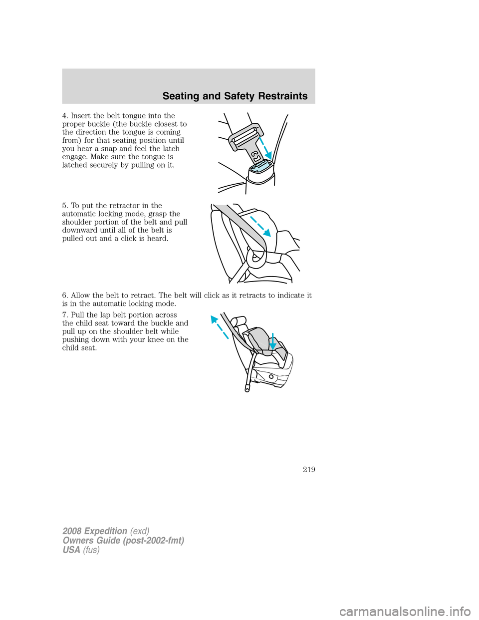 FORD EXPEDITION 2008 3.G Owners Manual 4. Insert the belt tongue into the
proper buckle (the buckle closest to
the direction the tongue is coming
from) for that seating position until
you hear a snap and feel the latch
engage. Make sure th FORD EXPEDITION 2008 3.G Owners Manual 4. Insert the belt tongue into the
proper buckle (the buckle closest to
the direction the tongue is coming
from) for that seating position until
you hear a snap and feel the latch
engage. Make sure th