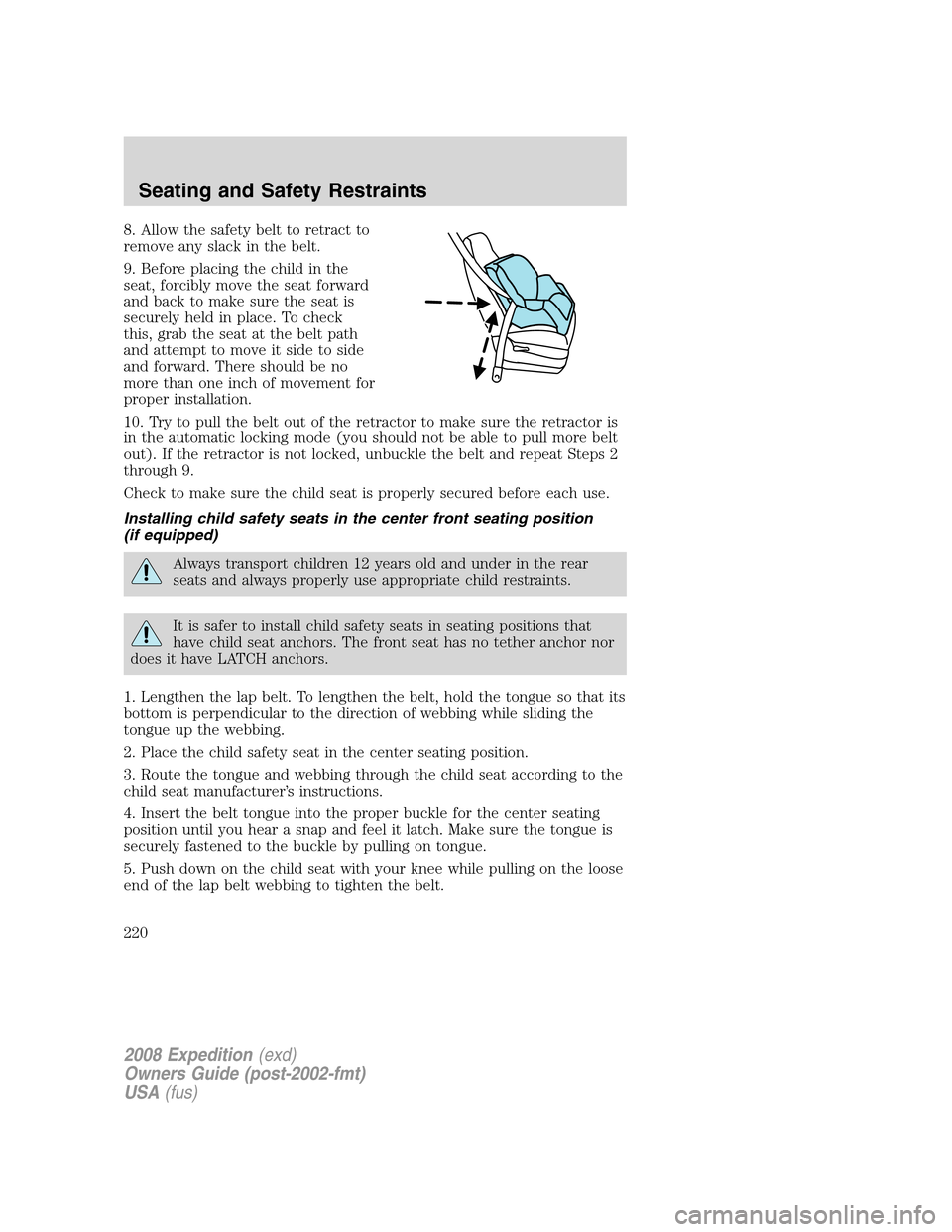 FORD EXPEDITION 2008 3.G Owners Manual 8. Allow the safety belt to retract to
remove any slack in the belt.
9. Before placing the child in the
seat, forcibly move the seat forward
and back to make sure the seat is
securely held in place. T FORD EXPEDITION 2008 3.G Owners Manual 8. Allow the safety belt to retract to
remove any slack in the belt.
9. Before placing the child in the
seat, forcibly move the seat forward
and back to make sure the seat is
securely held in place. T