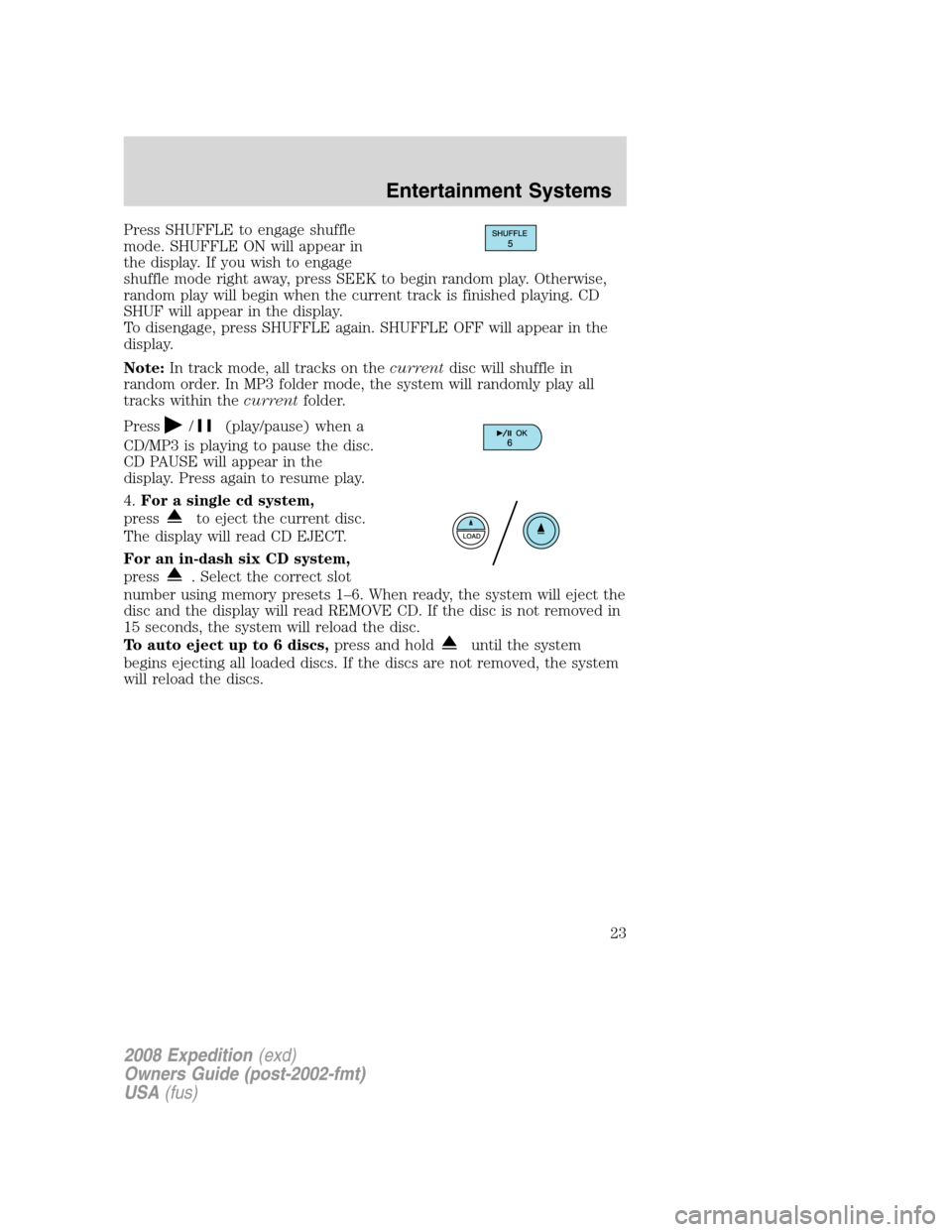 FORD EXPEDITION 2008 3.G Owners Manual Press SHUFFLE to engage shuffle
mode. SHUFFLE ON will appear in
the display. If you wish to engage
shuffle mode right away, press SEEK to begin random play. Otherwise,
random play will begin when the 