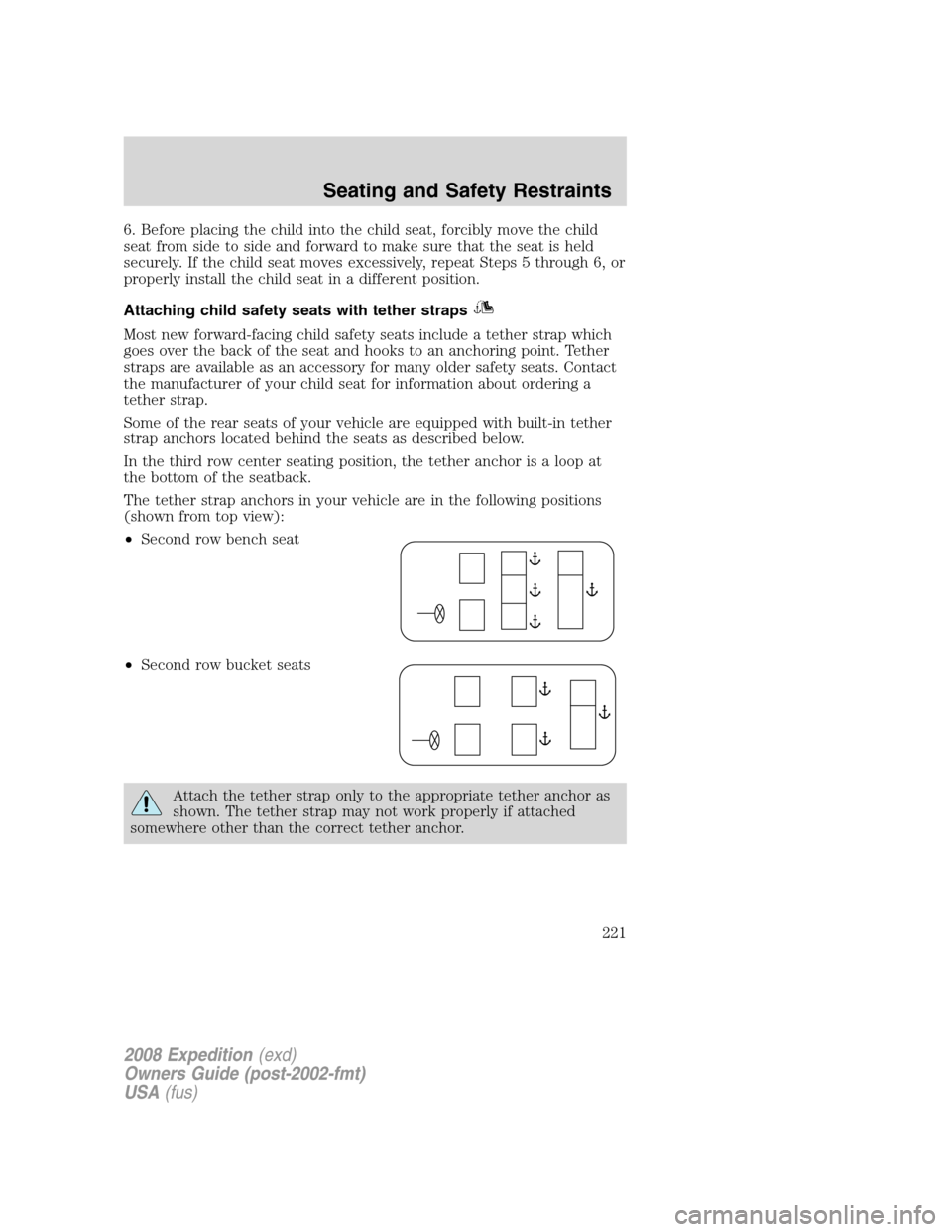 FORD EXPEDITION 2008 3.G Owners Manual 6. Before placing the child into the child seat, forcibly move the child
seat from side to side and forward to make sure that the seat is held
securely. If the child seat moves excessively, repeat Ste