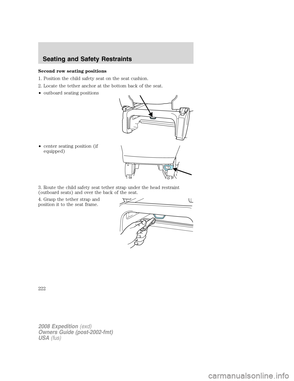 FORD EXPEDITION 2008 3.G Owners Manual Second row seating positions
1. Position the child safety seat on the seat cushion.
2. Locate the tether anchor at the bottom back of the seat.
•outboard seating positions
•center seating position