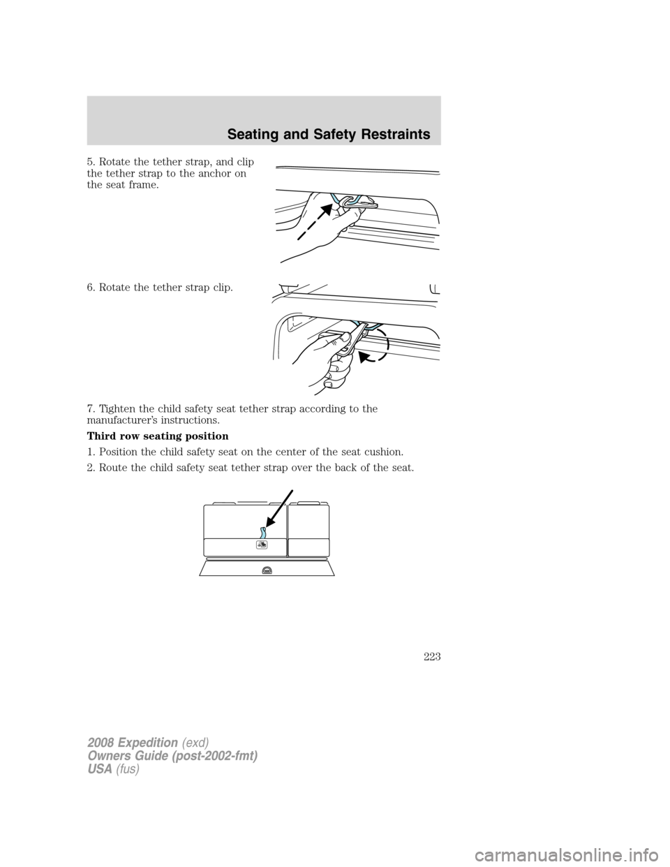 FORD EXPEDITION 2008 3.G Owners Manual 5. Rotate the tether strap, and clip
the tether strap to the anchor on
the seat frame.
6. Rotate the tether strap clip.
7. Tighten the child safety seat tether strap according to the
manufacturer’s 