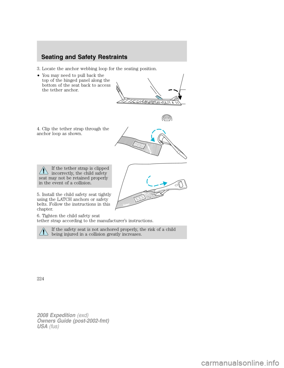 FORD EXPEDITION 2008 3.G Owners Manual 3. Locate the anchor webbing loop for the seating position.
•You may need to pull back the
top of the hinged panel along the
bottom of the seat back to access
the tether anchor.
4. Clip the tether s