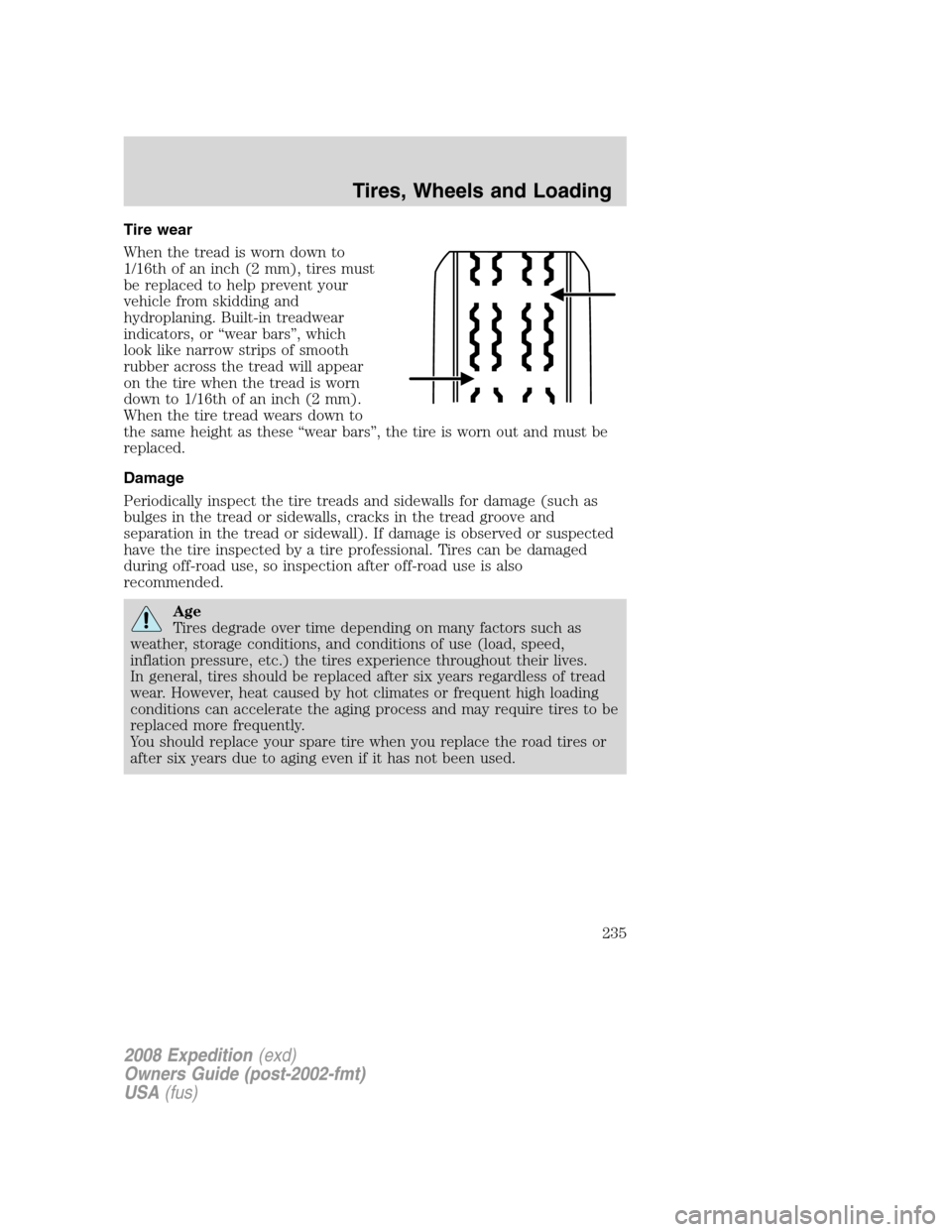 FORD EXPEDITION 2008 3.G Owners Manual Tire wear
When the tread is worn down to
1/16th of an inch (2 mm), tires must
be replaced to help prevent your
vehicle from skidding and
hydroplaning. Built-in treadwear
indicators, or “wear bars”