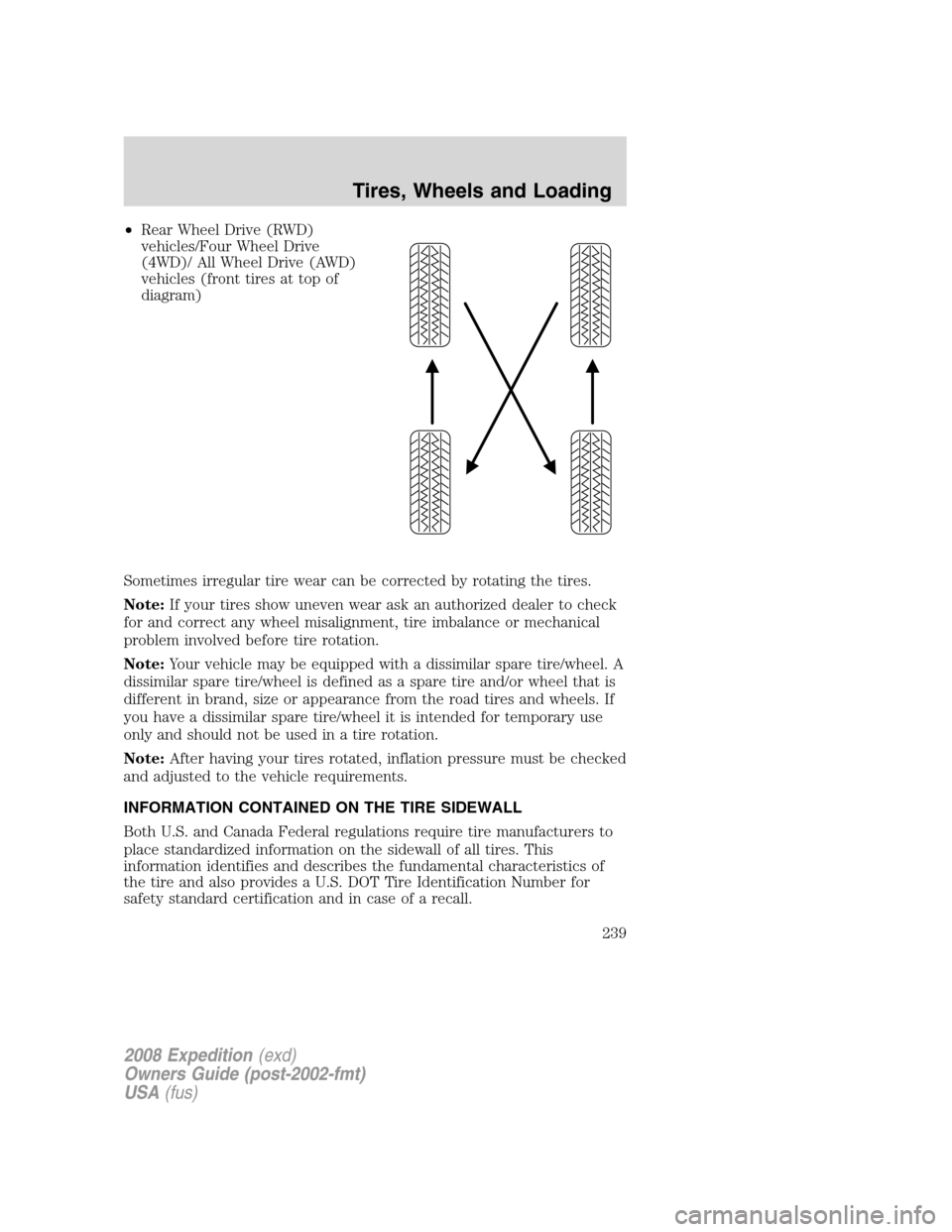 FORD EXPEDITION 2008 3.G User Guide •Rear Wheel Drive (RWD)
vehicles/Four Wheel Drive
(4WD)/ All Wheel Drive (AWD)
vehicles (front tires at top of
diagram)
Sometimes irregular tire wear can be corrected by rotating the tires.
Note:If 