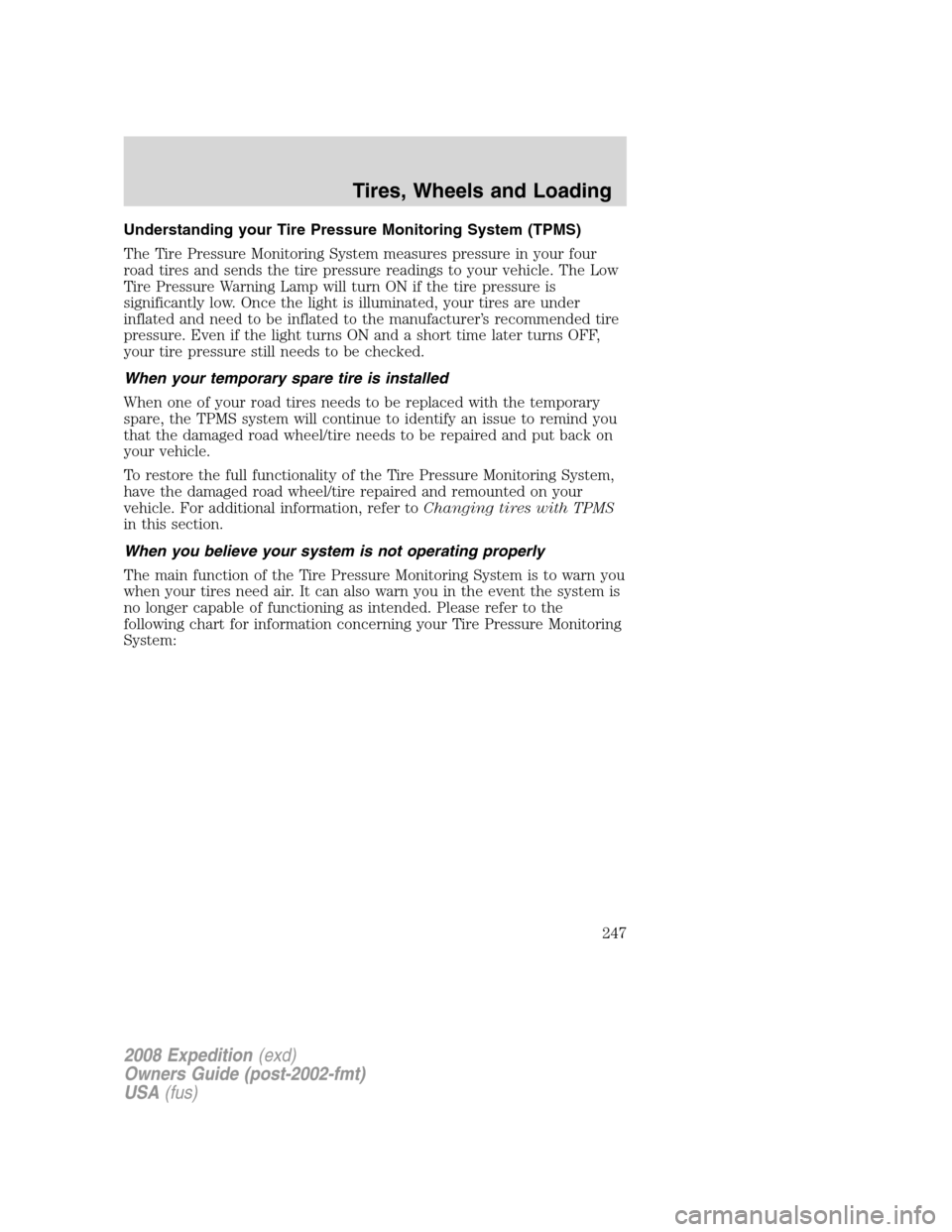 FORD EXPEDITION 2008 3.G Owners Manual Understanding your Tire Pressure Monitoring System (TPMS)
The Tire Pressure Monitoring System measures pressure in your four
road tires and sends the tire pressure readings to your vehicle. The Low
Ti