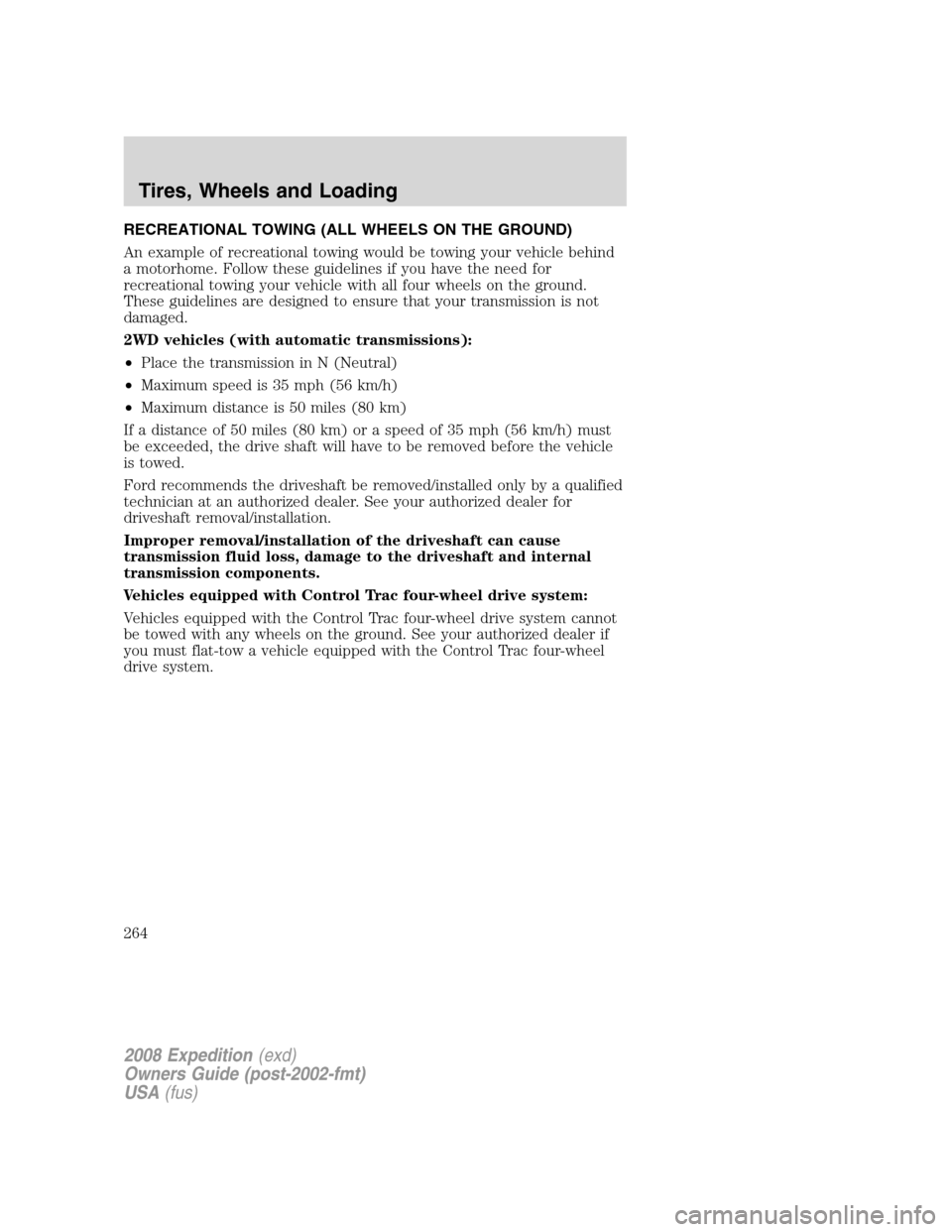 FORD EXPEDITION 2008 3.G Owners Manual RECREATIONAL TOWING (ALL WHEELS ON THE GROUND)
An example of recreational towing would be towing your vehicle behind
a motorhome. Follow these guidelines if you have the need for
recreational towing y