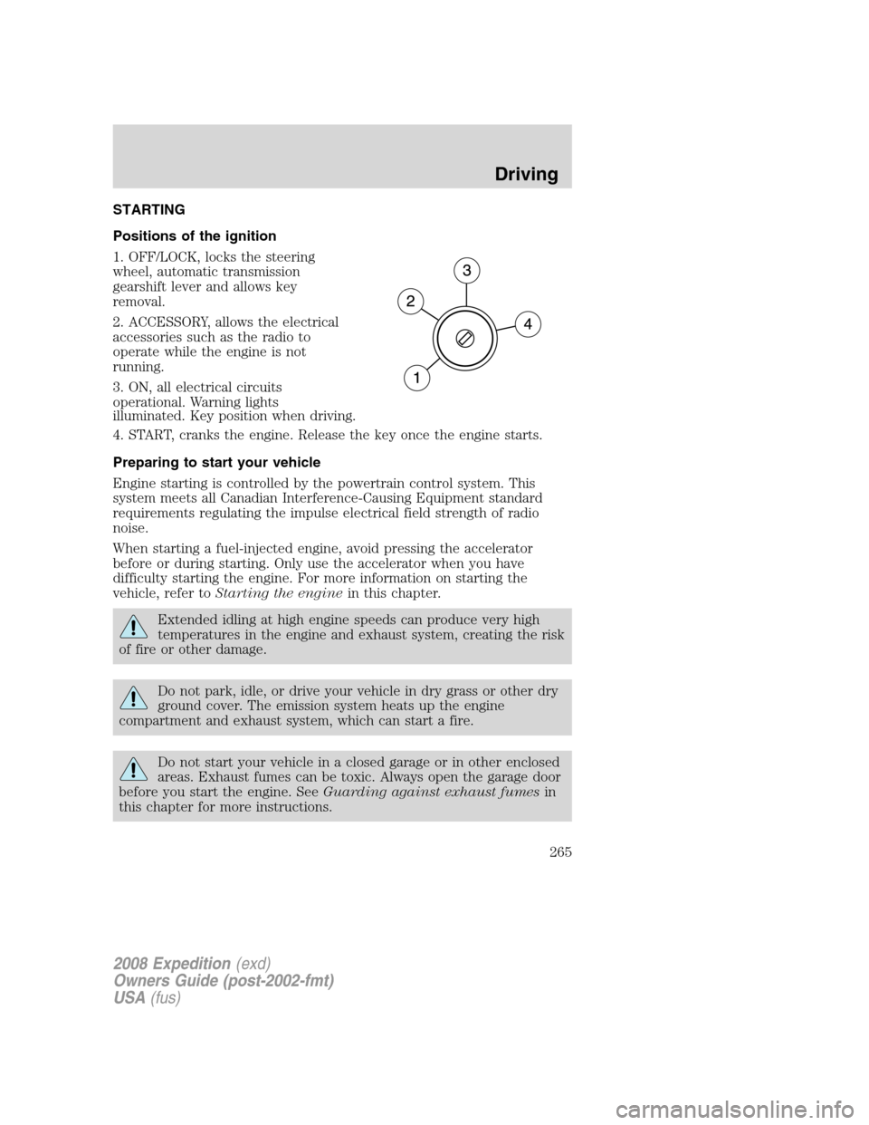 FORD EXPEDITION 2008 3.G Owners Manual STARTING
Positions of the ignition
1. OFF/LOCK, locks the steering
wheel, automatic transmission
gearshift lever and allows key
removal.
2. ACCESSORY, allows the electrical
accessories such as the rad