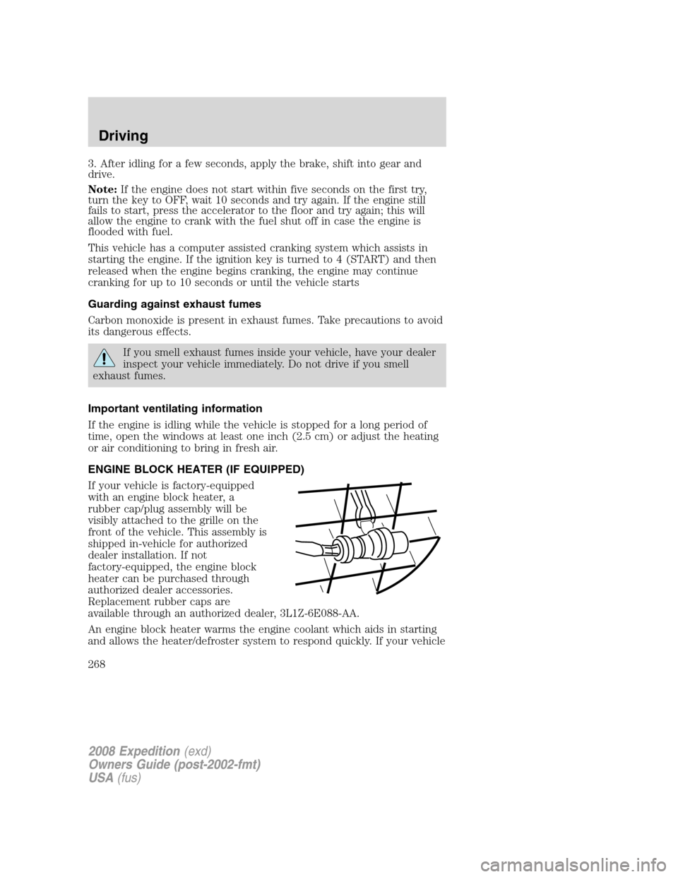 FORD EXPEDITION 2008 3.G Owners Manual 3. After idling for a few seconds, apply the brake, shift into gear and
drive.
Note:If the engine does not start within five seconds on the first try,
turn the key to OFF, wait 10 seconds and try agai