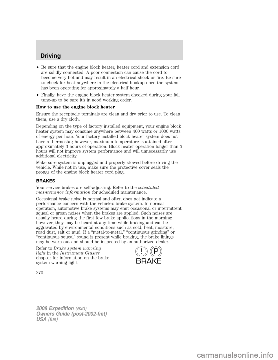 FORD EXPEDITION 2008 3.G Owners Manual •Be sure that the engine block heater, heater cord and extension cord
are solidly connected. A poor connection can cause the cord to
become very hot and may result in an electrical shock or fire. Be