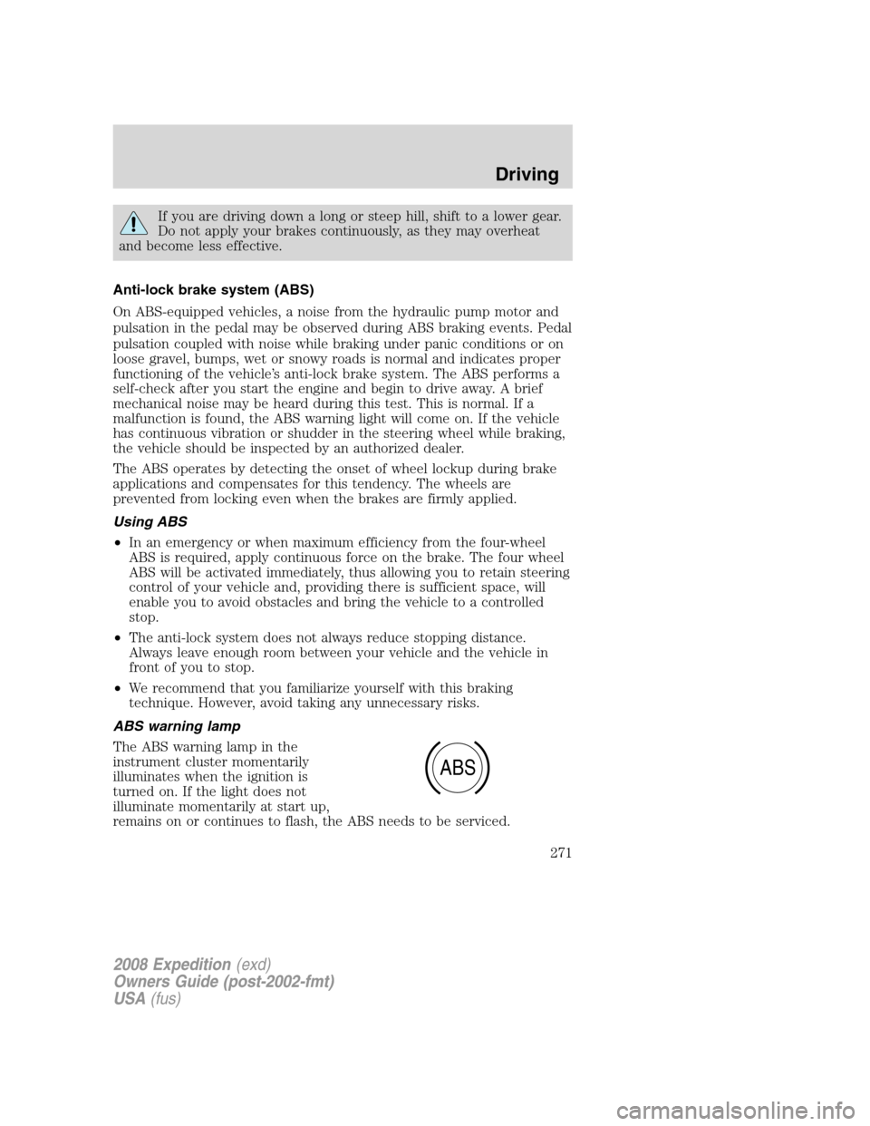 FORD EXPEDITION 2008 3.G Owners Manual If you are driving down a long or steep hill, shift to a lower gear.
Do not apply your brakes continuously, as they may overheat
and become less effective.
Anti-lock brake system (ABS)
On ABS-equipped