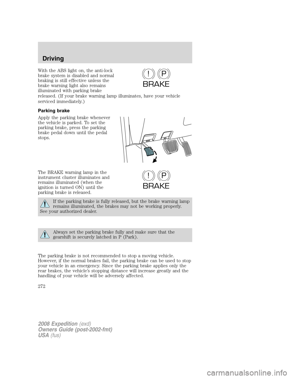 FORD EXPEDITION 2008 3.G Owners Manual With the ABS light on, the anti-lock
brake system is disabled and normal
braking is still effective unless the
brake warning light also remains
illuminated with parking brake
released. (If your brake 