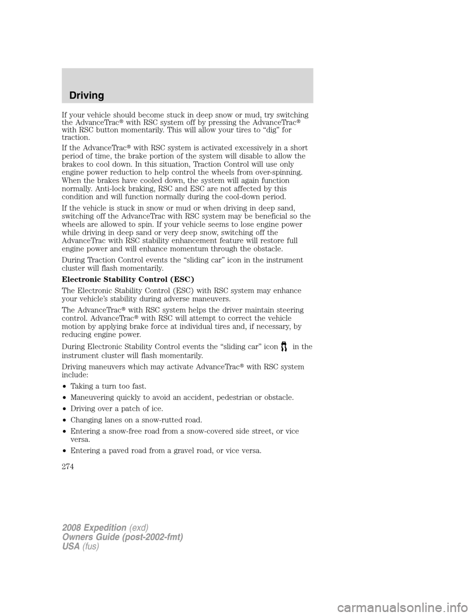 FORD EXPEDITION 2008 3.G Owners Manual If your vehicle should become stuck in deep snow or mud, try switching
the AdvanceTracwith RSC system off by pressing the AdvanceTrac
with RSC button momentarily. This will allow your tires to “di