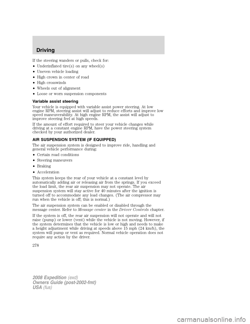 FORD EXPEDITION 2008 3.G Owners Manual If the steering wanders or pulls, check for:
•Underinflated tire(s) on any wheel(s)
•Uneven vehicle loading
•High crown in center of road
•High crosswinds
•Wheels out of alignment
•Loose o