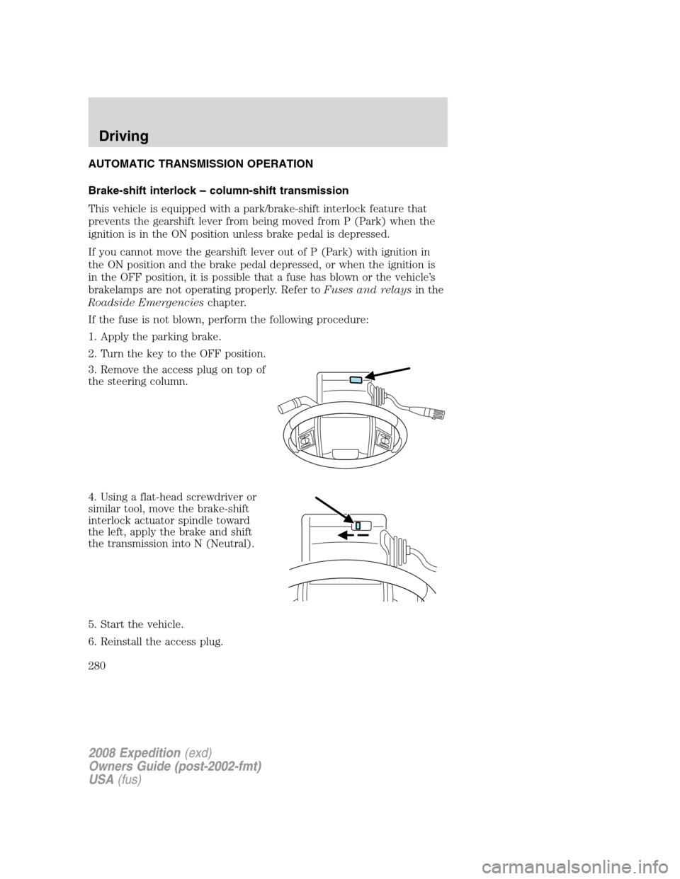 FORD EXPEDITION 2008 3.G Owners Manual AUTOMATIC TRANSMISSION OPERATION
Brake-shift interlock – column-shift transmission
This vehicle is equipped with a park/brake-shift interlock feature that
prevents the gearshift lever from being mov