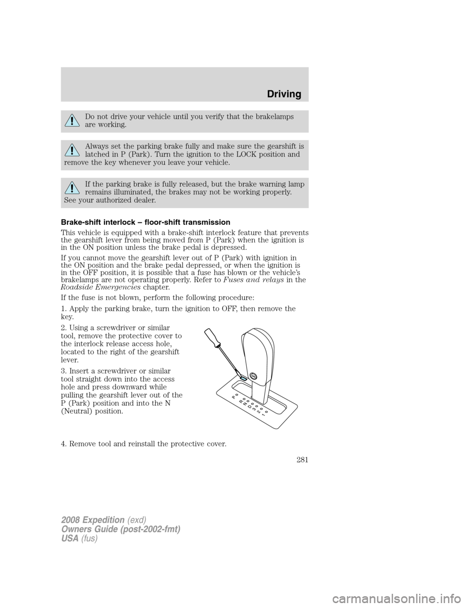FORD EXPEDITION 2008 3.G Owners Manual Do not drive your vehicle until you verify that the brakelamps
are working.
Always set the parking brake fully and make sure the gearshift is
latched in P (Park). Turn the ignition to the LOCK positio FORD EXPEDITION 2008 3.G Owners Manual Do not drive your vehicle until you verify that the brakelamps
are working.
Always set the parking brake fully and make sure the gearshift is
latched in P (Park). Turn the ignition to the LOCK positio