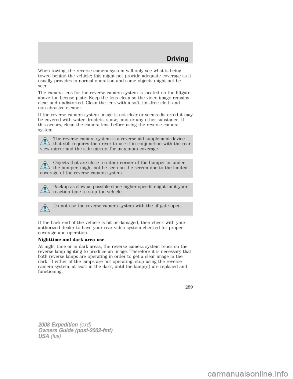 FORD EXPEDITION 2008 3.G Owners Manual When towing, the reverse camera system will only see what is being
towed behind the vehicle; this might not provide adequate coverage as it
usually provides in normal operation and some objects might FORD EXPEDITION 2008 3.G Owners Manual When towing, the reverse camera system will only see what is being
towed behind the vehicle; this might not provide adequate coverage as it
usually provides in normal operation and some objects might