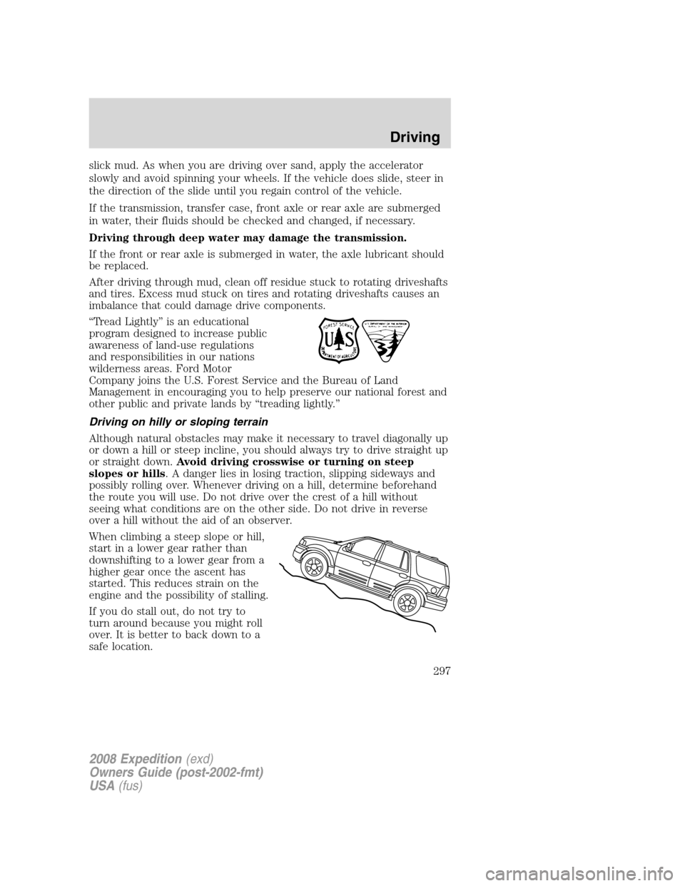 FORD EXPEDITION 2008 3.G Owners Manual slick mud. As when you are driving over sand, apply the accelerator
slowly and avoid spinning your wheels. If the vehicle does slide, steer in
the direction of the slide until you regain control of th
