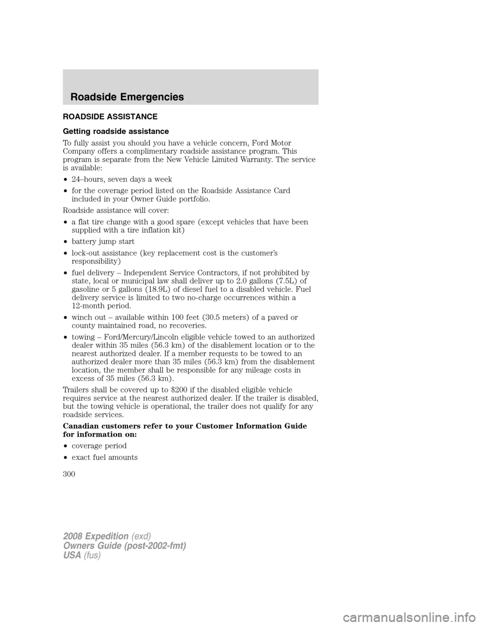 FORD EXPEDITION 2008 3.G Owners Manual ROADSIDE ASSISTANCE
Getting roadside assistance
To fully assist you should you have a vehicle concern, Ford Motor
Company offers a complimentary roadside assistance program. This
program is separate f