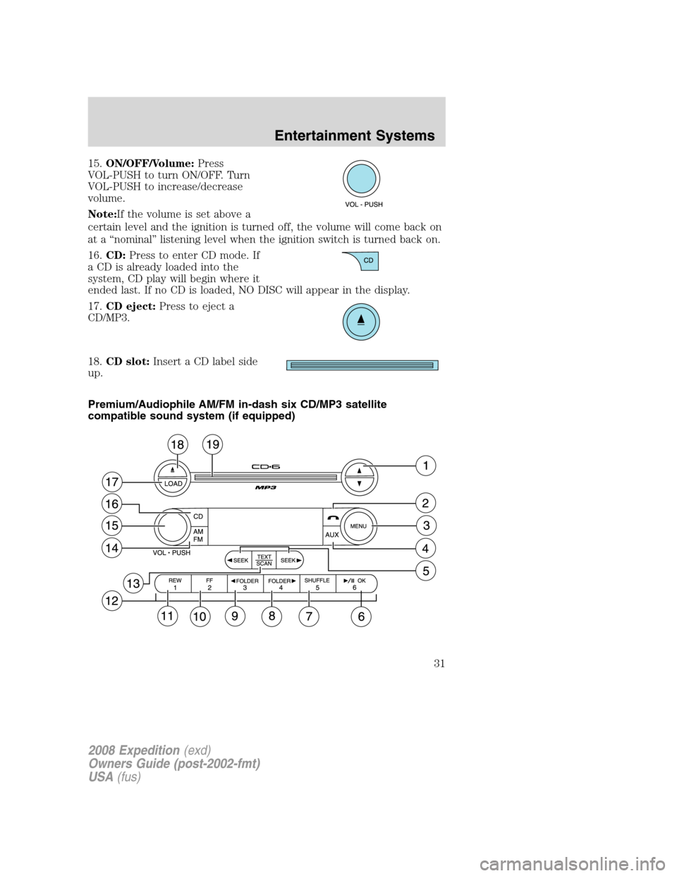 FORD EXPEDITION 2008 3.G Owners Guide 15.ON/OFF/Volume:Press
VOL-PUSH to turn ON/OFF. Turn
VOL-PUSH to increase/decrease
volume.
Note:If the volume is set above a
certain level and the ignition is turned off, the volume will come back on
