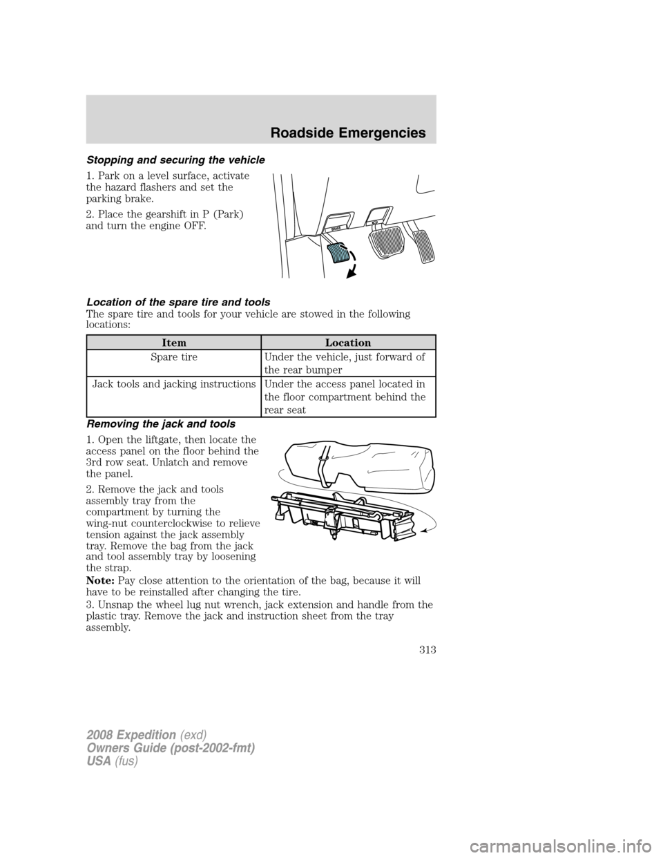 FORD EXPEDITION 2008 3.G Owners Manual Stopping and securing the vehicle
1. Park on a level surface, activate
the hazard flashers and set the
parking brake.
2. Place the gearshift in P (Park)
and turn the engine OFF.
Location of the spare 