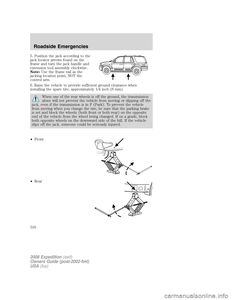 FORD EXPEDITION 2008 3.G Owners Manual 
5. Position the jack according to the
jack locator arrows found on the
frame and turn the jack handle and
extension tool assembly clockwise.
Note:Use the frame rail as the
jacking location point, NOT