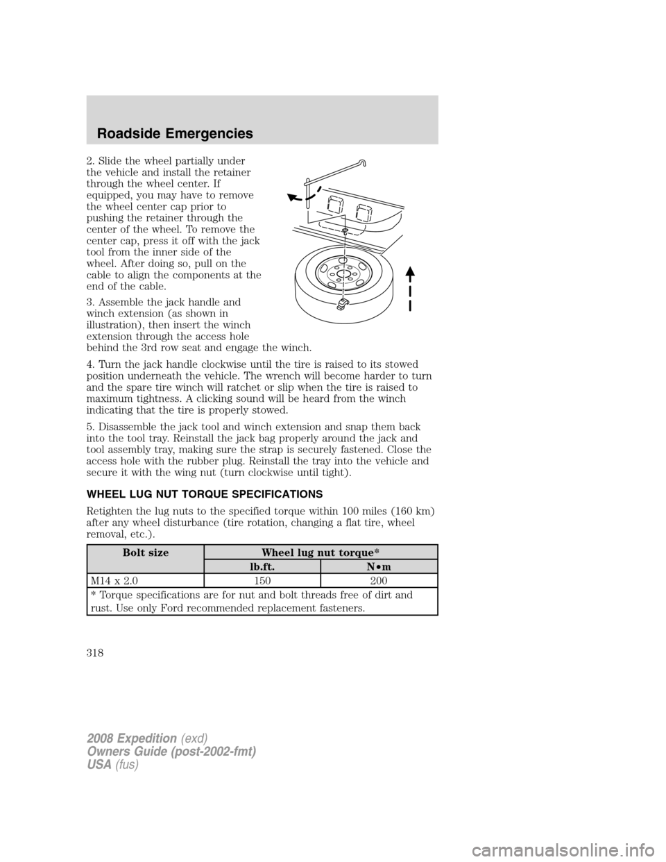 FORD EXPEDITION 2008 3.G Owners Manual 2. Slide the wheel partially under
the vehicle and install the retainer
through the wheel center. If
equipped, you may have to remove
the wheel center cap prior to
pushing the retainer through the
cen