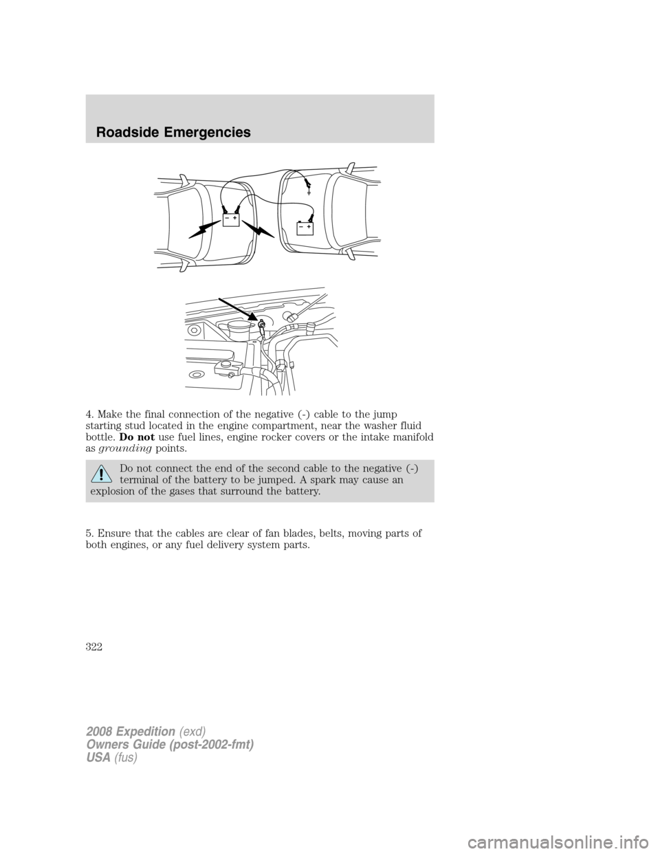 FORD EXPEDITION 2008 3.G Owners Manual 4. Make the final connection of the negative (-) cable to the jump
starting stud located in the engine compartment, near the washer fluid
bottle.Do notuse fuel lines, engine rocker covers or the intak