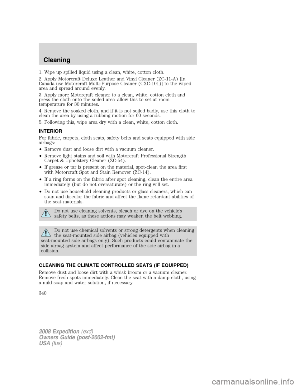 FORD EXPEDITION 2008 3.G Owners Manual 1. Wipe up spilled liquid using a clean, white, cotton cloth.
2. Apply Motorcraft Deluxe Leather and Vinyl Cleaner (ZC-11-A) [In
Canada use Motorcraft Multi-Purpose Cleaner (CXC-101)] to the wiped
are