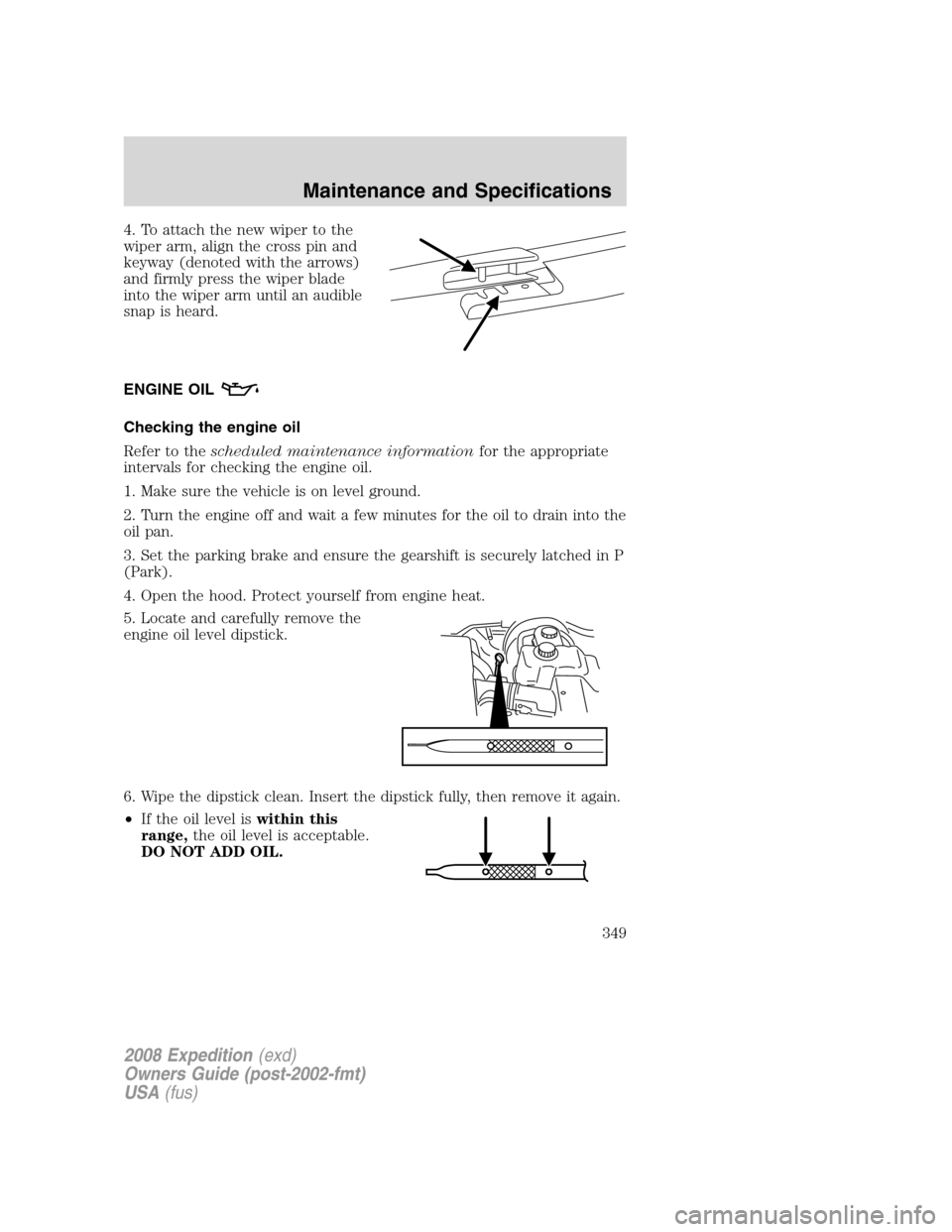 FORD EXPEDITION 2008 3.G Owners Manual 4. To attach the new wiper to the
wiper arm, align the cross pin and
keyway (denoted with the arrows)
and firmly press the wiper blade
into the wiper arm until an audible
snap is heard.
ENGINE OIL
Che FORD EXPEDITION 2008 3.G Owners Manual 4. To attach the new wiper to the
wiper arm, align the cross pin and
keyway (denoted with the arrows)
and firmly press the wiper blade
into the wiper arm until an audible
snap is heard.
ENGINE OIL
Che