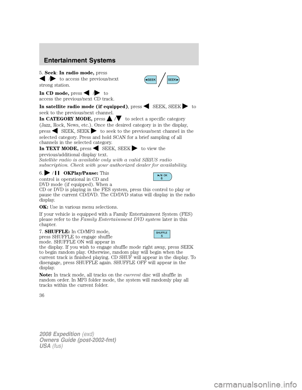 FORD EXPEDITION 2008 3.G Owners Guide 5.Seek:In radio mode,press
/to access the previous/next
strong station.
In CD mode,press
/to
access the previous/next CD track.
In satellite radio mode (if equipped), press
SEEK, SEEKto
seek to the pr